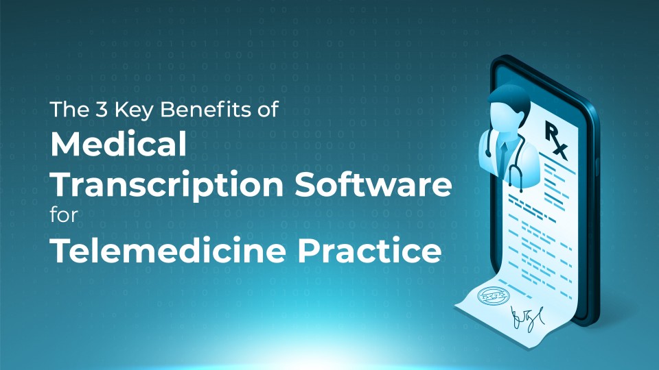 The 3 Key Benefits Of Medical Transcription Software For Telemedicine Practice