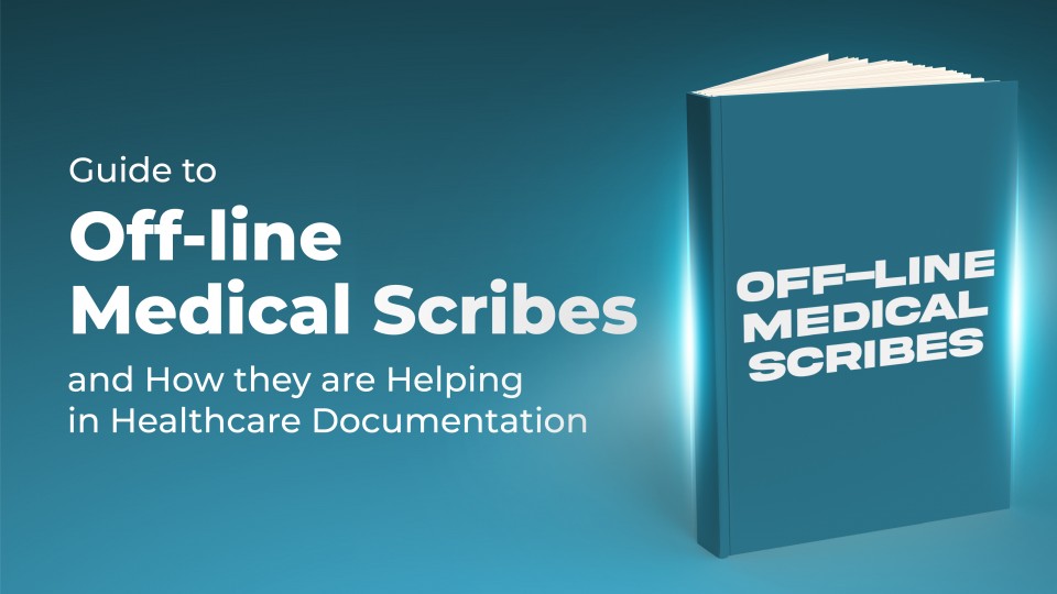 Guide To Off-line Medical Scribes And How They Are Helping In Healthcare Documentation 
