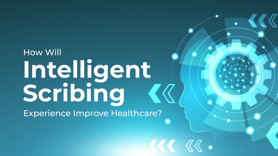 How Will Intelligent Scribing Experience Improve Healthcare?
