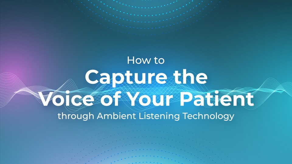How To Capture The Voice Of Your Patient Through Ambient Listening Technology