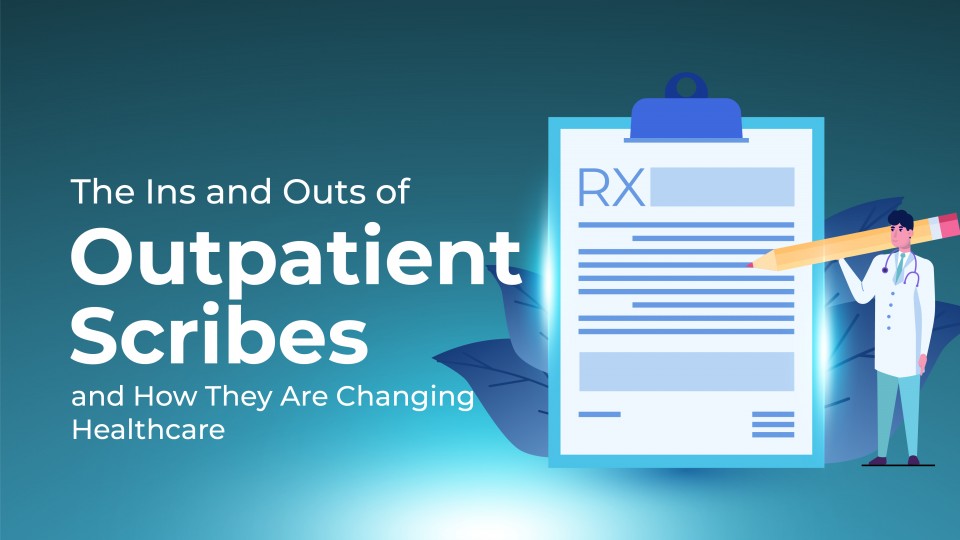 The Ins And Outs Of Outpatient Scribes And How They Are Changing Healthcare