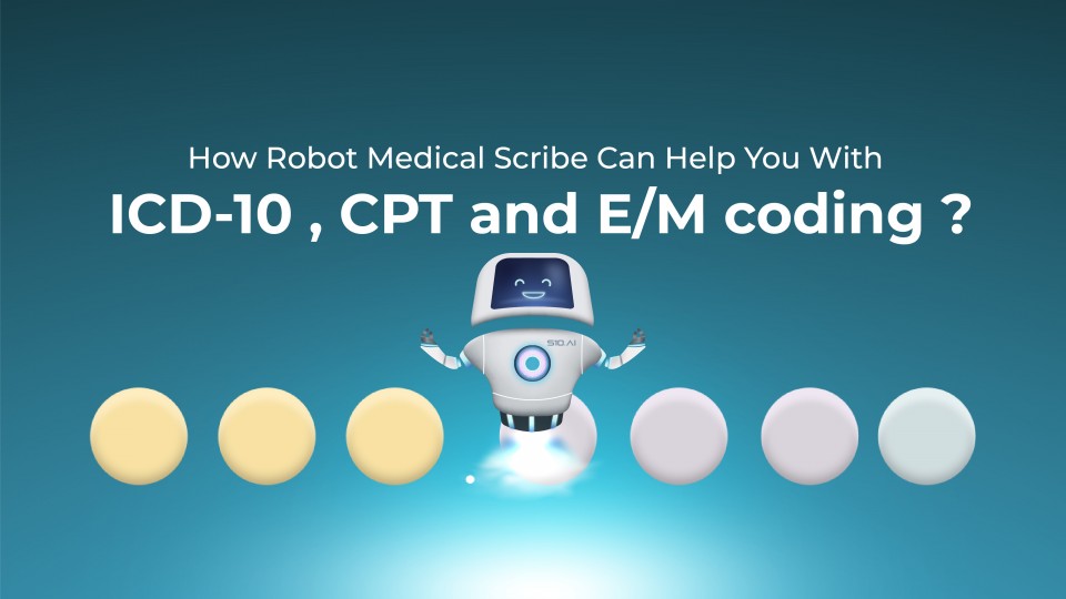 How Robot Medical Scribe Can Help You With ICD-10,CPT And E/M Coding?