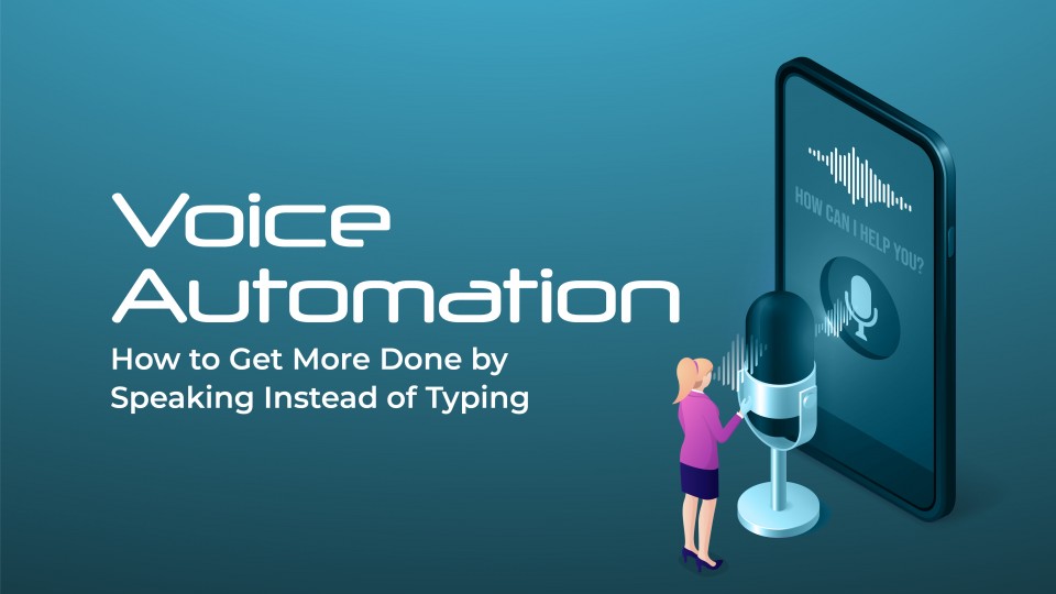 Voice Automation: How To Get More Done By Speaking Instead Of Typing