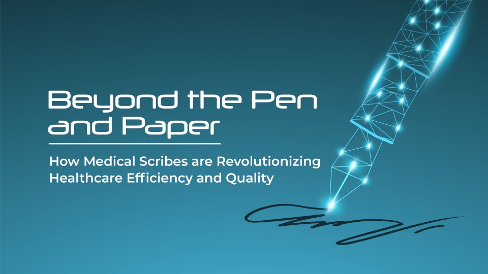 Beyond The Pen And Paper: How Medical Scribes Are Revolutionizing Healthcare Efficiency And Quality
