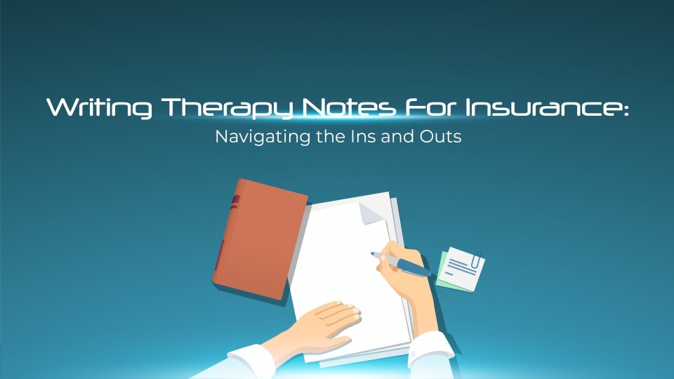 Writing Therapy Notes For Insurance: Navigating The Ins And Outs
