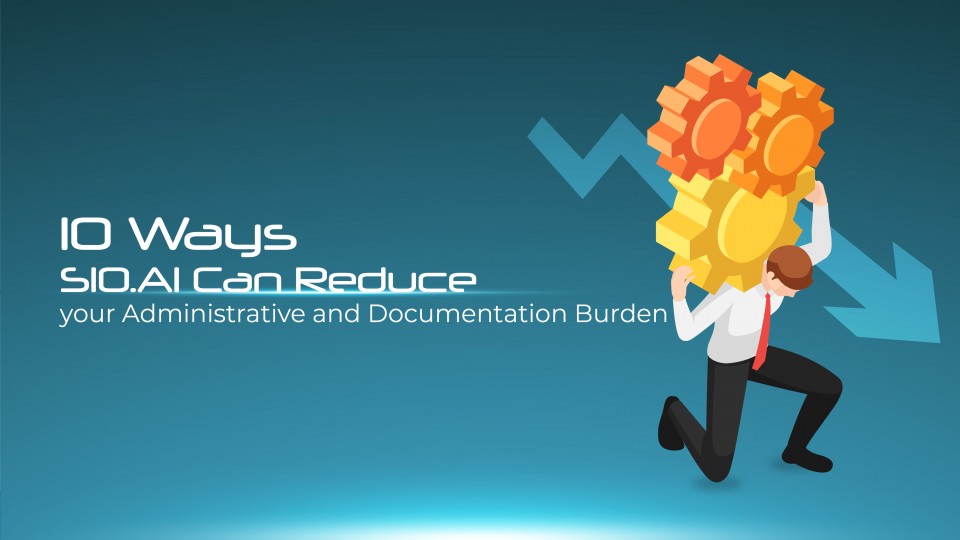 10 Ways S10.AI Can Reduce Your Administrative And Documentation Burden