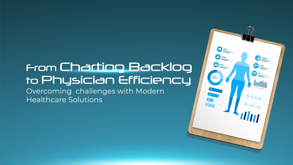 From Charting Backlog To Physician Efficiency: Overcoming Challenges With Modern Healthcare Solutions